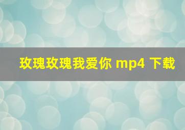 玫瑰玫瑰我爱你 mp4 下载